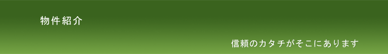 物件紹介|信頼のカタチがそこにあります