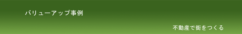 バリューアップ事例|不動産で街をつくる